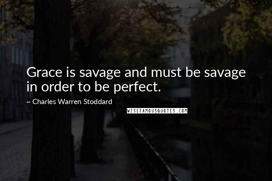 Charles Warren Stoddard quotes: Grace is savage and must be savage in order to be perfect.