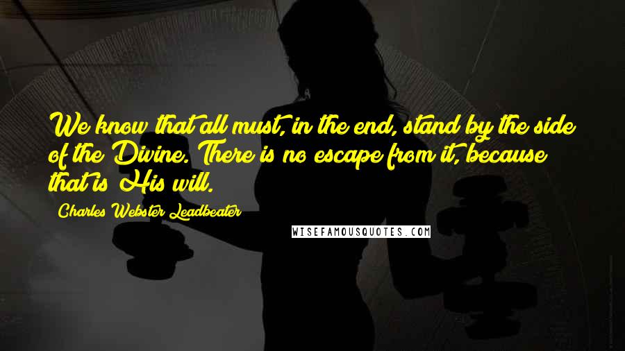 Charles Webster Leadbeater quotes: We know that all must, in the end, stand by the side of the Divine. There is no escape from it, because that is His will. Charles Webster Leadbeater quotes: We know that all must, in the end, stand by the side of the Divine. There is no escape from it, because that is His will.