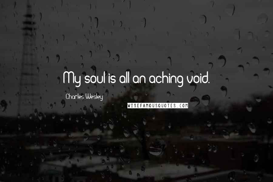 Charles Wesley quotes: My soul is all an aching void.