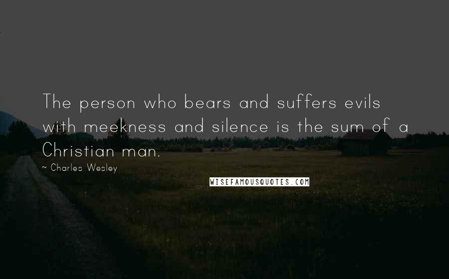 Charles Wesley quotes: The person who bears and suffers evils with meekness and silence is the sum of a Christian man.