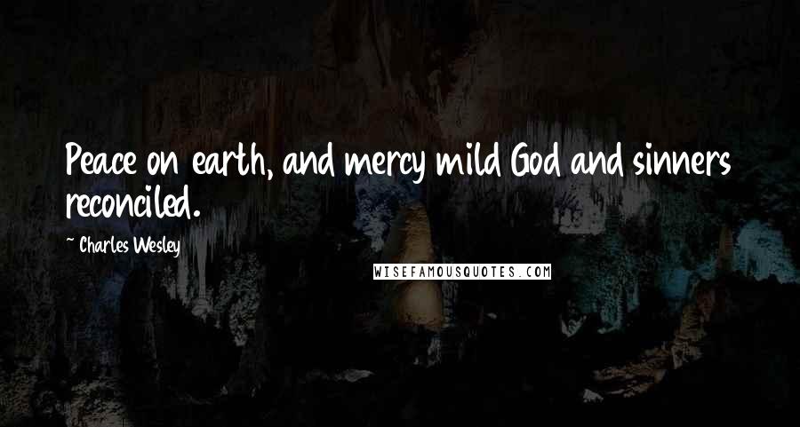 Charles Wesley quotes: Peace on earth, and mercy mild God and sinners reconciled.