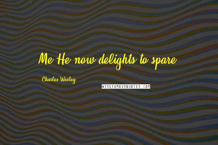 Charles Wesley quotes: Me He now delights to spare.