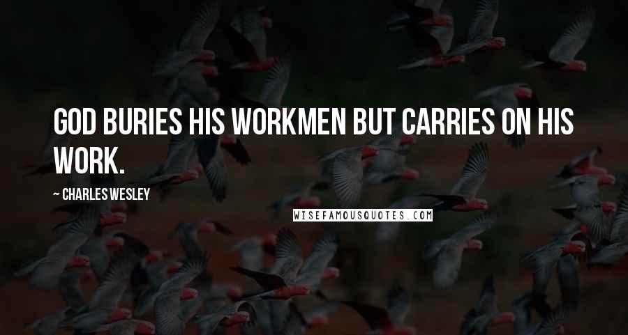 Charles Wesley quotes: God buries His workmen but carries on His work.