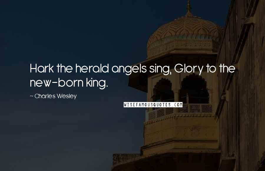 Charles Wesley quotes: Hark the herald angels sing, Glory to the new-born king.