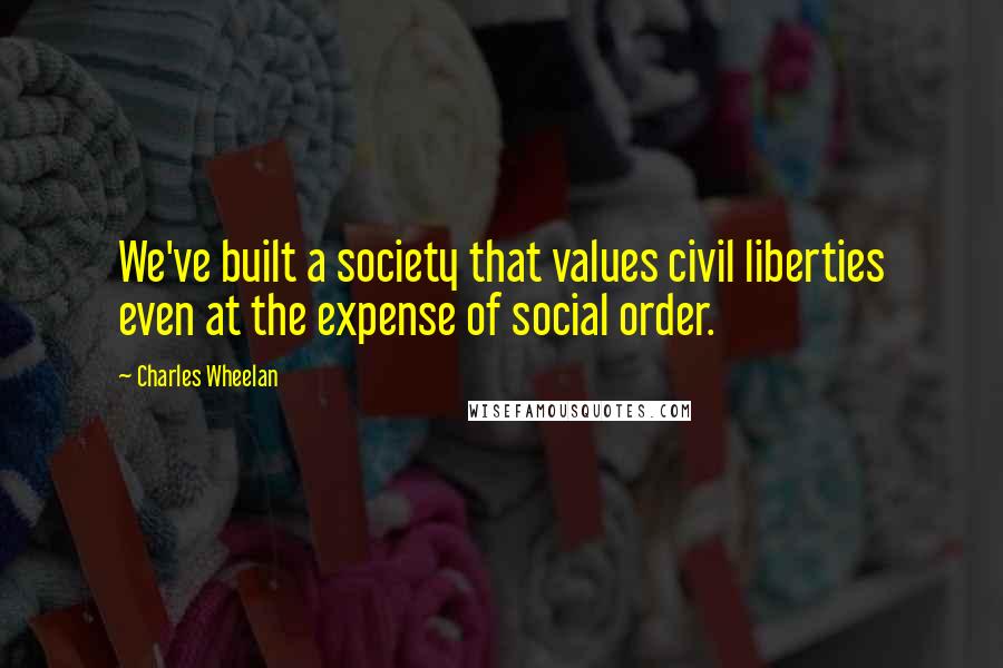 Charles Wheelan quotes: We've built a society that values civil liberties even at the expense of social order.