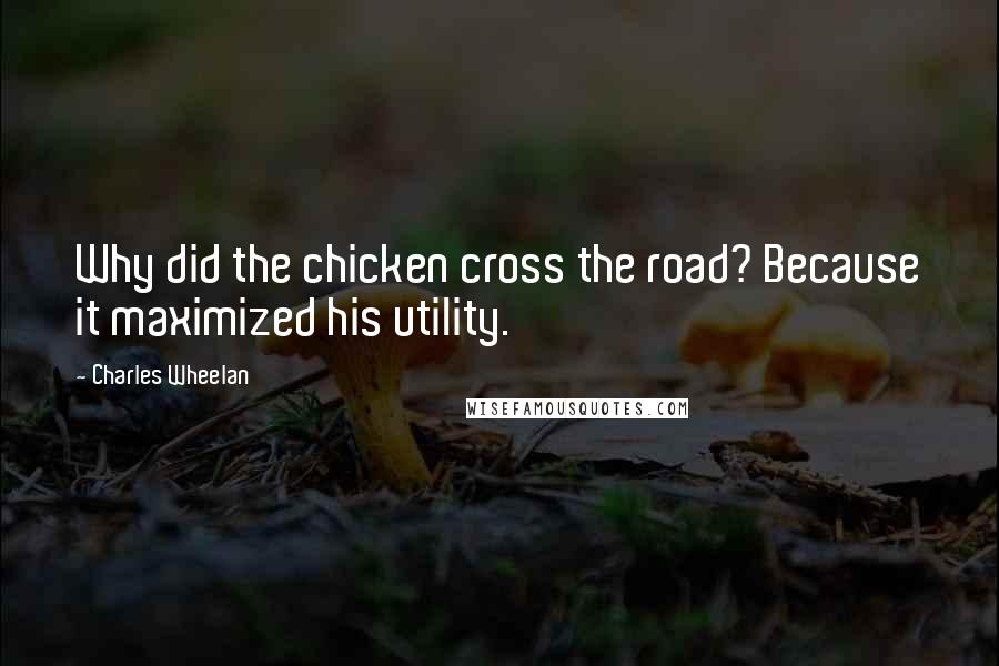 Charles Wheelan quotes: Why did the chicken cross the road? Because it maximized his utility.