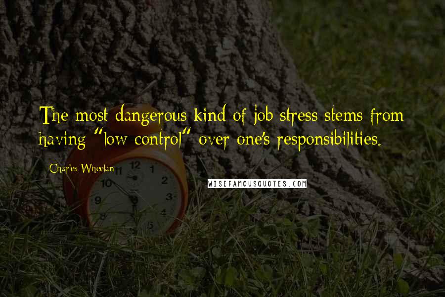 Charles Wheelan quotes: The most dangerous kind of job stress stems from having "low control" over one's responsibilities.