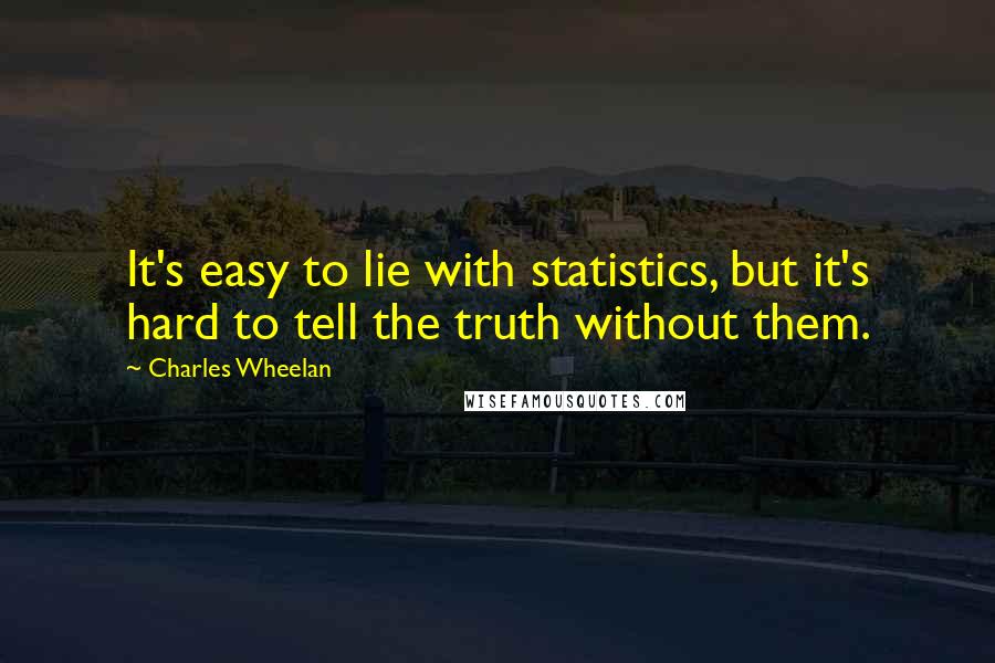 Charles Wheelan quotes: It's easy to lie with statistics, but it's hard to tell the truth without them.