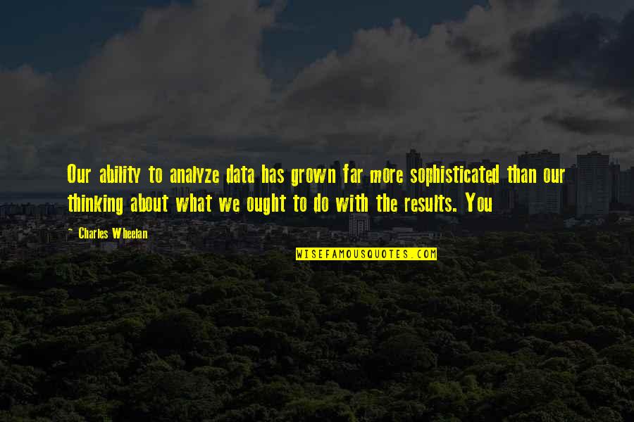 Charles Wheelan Quotes By Charles Wheelan: Our ability to analyze data has grown far