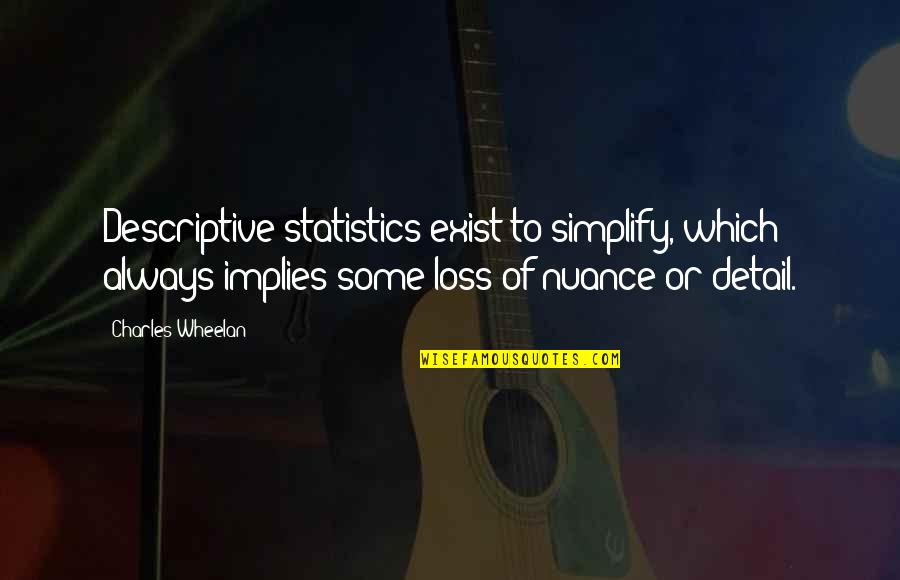 Charles Wheelan Quotes By Charles Wheelan: Descriptive statistics exist to simplify, which always implies