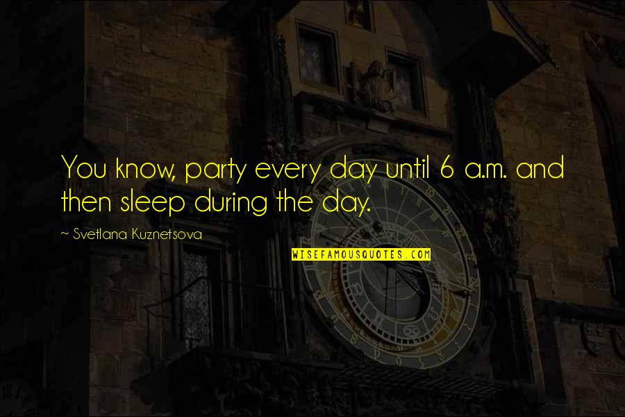 Charles Whittlesey Quotes By Svetlana Kuznetsova: You know, party every day until 6 a.m.