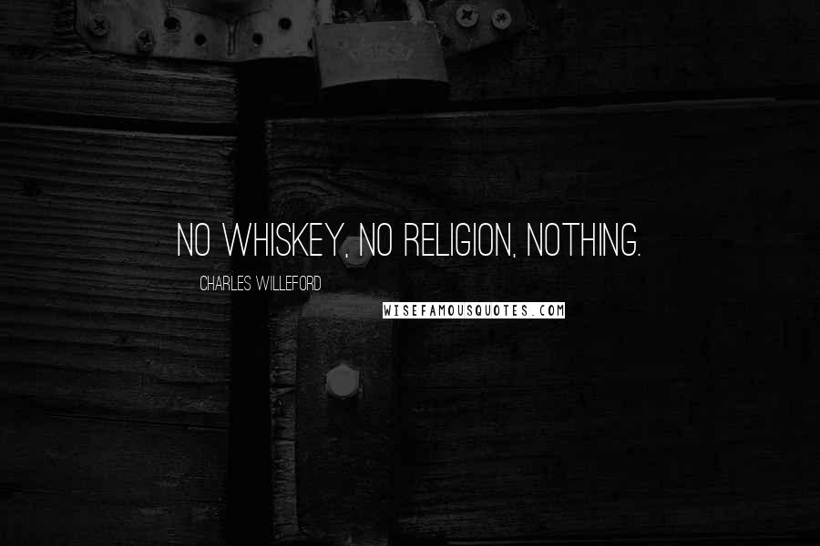Charles Willeford quotes: No whiskey, no religion, nothing.