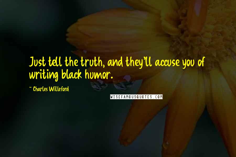 Charles Willeford quotes: Just tell the truth, and they'll accuse you of writing black humor.