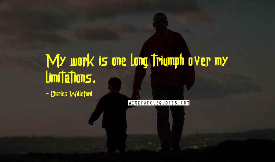Charles Willeford quotes: My work is one long triumph over my limitations.