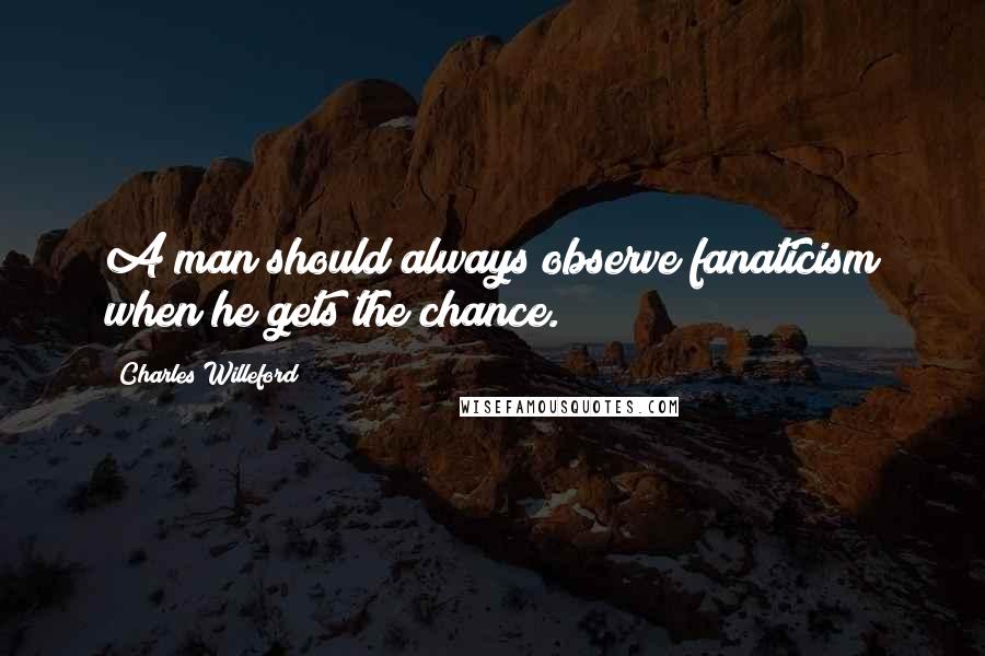 Charles Willeford quotes: A man should always observe fanaticism when he gets the chance.