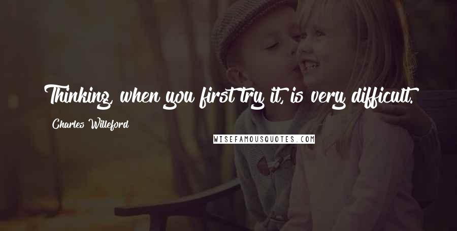 Charles Willeford quotes: Thinking, when you first try it, is very difficult.