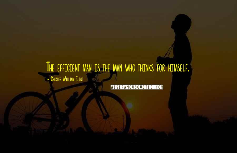 Charles William Eliot quotes: The efficient man is the man who thinks for himself.