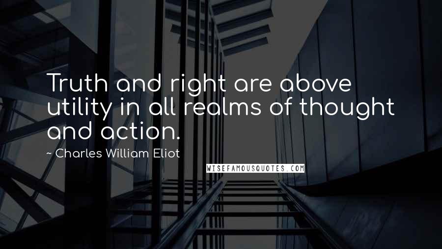 Charles William Eliot quotes: Truth and right are above utility in all realms of thought and action.