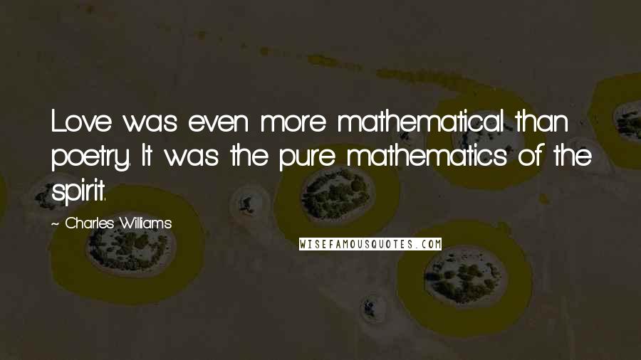 Charles Williams quotes: Love was even more mathematical than poetry. It was the pure mathematics of the spirit.