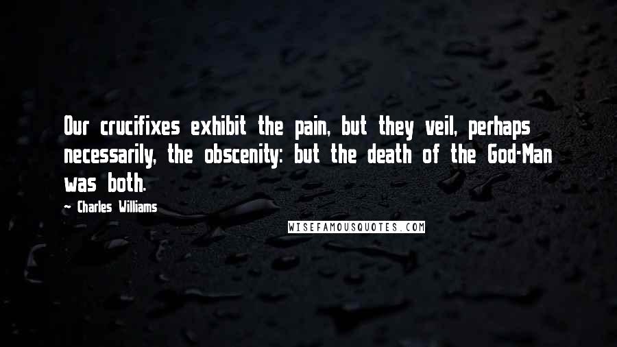 Charles Williams quotes: Our crucifixes exhibit the pain, but they veil, perhaps necessarily, the obscenity: but the death of the God-Man was both.