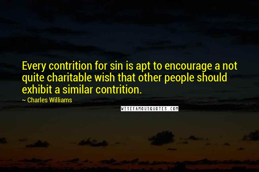 Charles Williams quotes: Every contrition for sin is apt to encourage a not quite charitable wish that other people should exhibit a similar contrition.