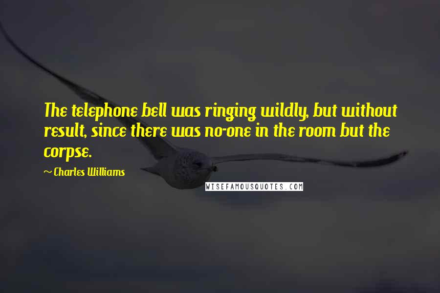 Charles Williams quotes: The telephone bell was ringing wildly, but without result, since there was no-one in the room but the corpse.