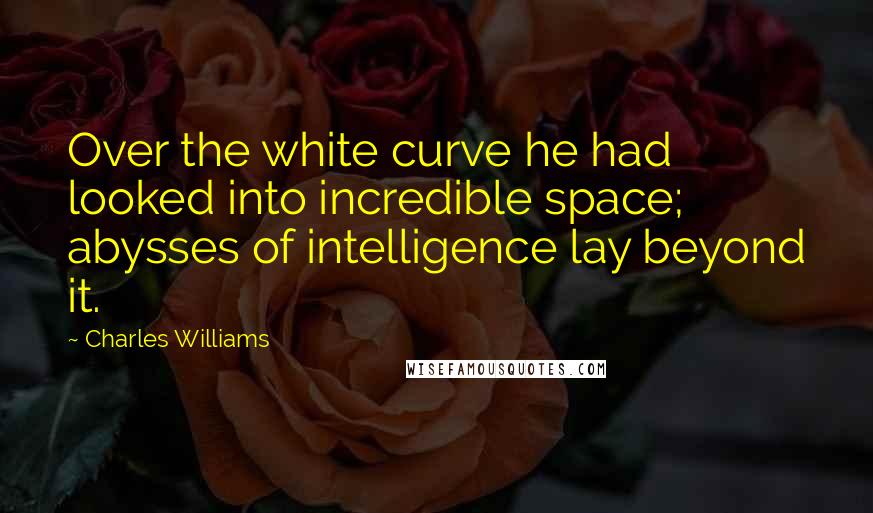Charles Williams quotes: Over the white curve he had looked into incredible space; abysses of intelligence lay beyond it.