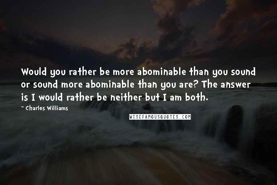 Charles Williams quotes: Would you rather be more abominable than you sound or sound more abominable than you are? The answer is I would rather be neither but I am both.