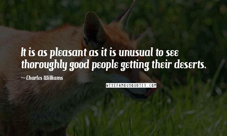 Charles Williams quotes: It is as pleasant as it is unusual to see thoroughly good people getting their deserts.