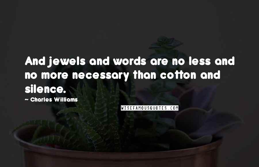 Charles Williams quotes: And jewels and words are no less and no more necessary than cotton and silence.