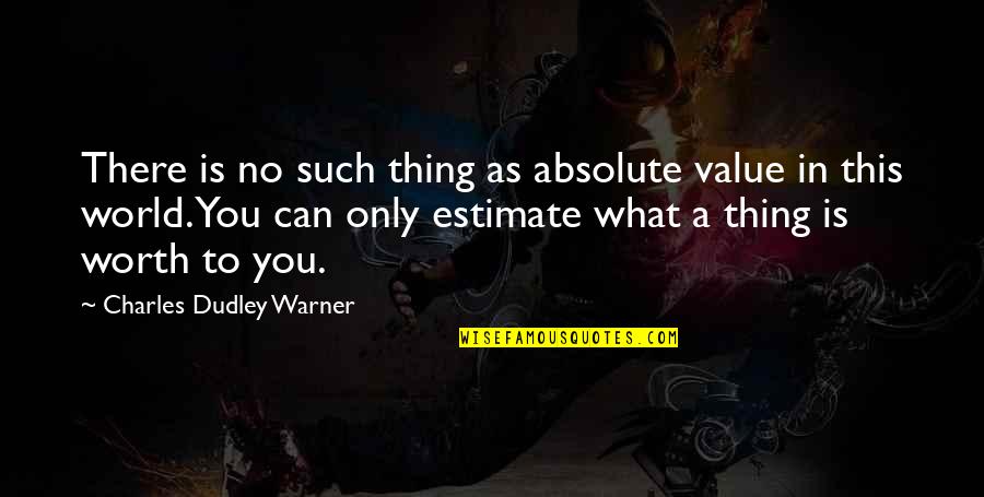 Charles Worth Quotes By Charles Dudley Warner: There is no such thing as absolute value