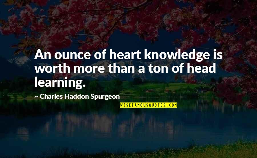 Charles Worth Quotes By Charles Haddon Spurgeon: An ounce of heart knowledge is worth more