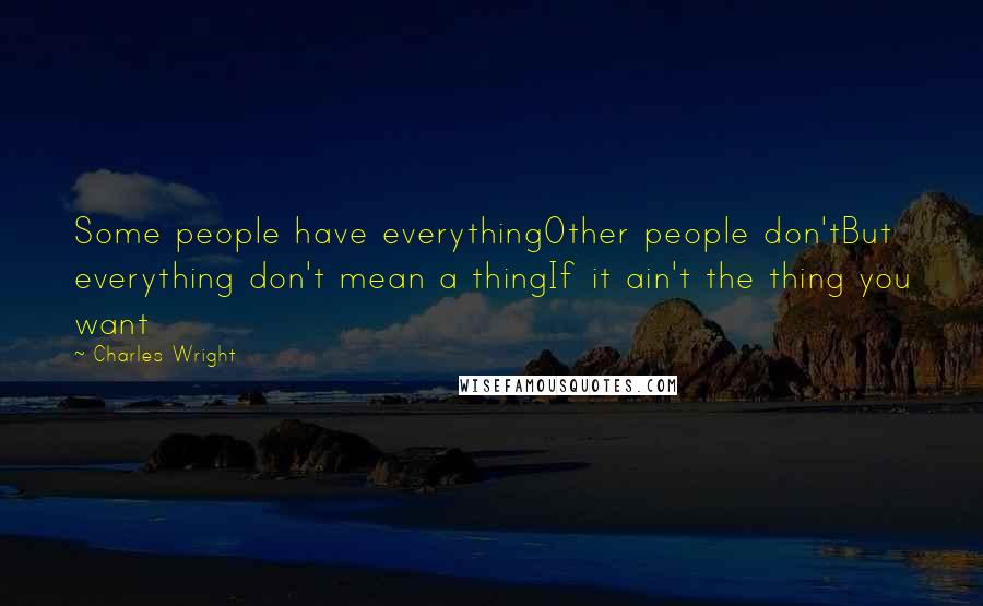Charles Wright quotes: Some people have everythingOther people don'tBut everything don't mean a thingIf it ain't the thing you want