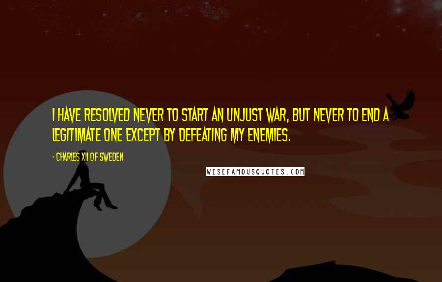 Charles XII Of Sweden quotes: I have resolved never to start an unjust war, but never to end a legitimate one except by defeating my enemies. Charles XII Of Sweden quotes: I have resolved never to start an unjust war, but never to end a legitimate one except by defeating my enemies.