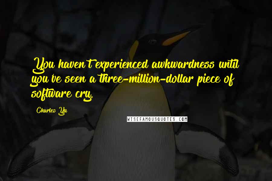 Charles Yu quotes: You haven't experienced awkwardness until you've seen a three-million-dollar piece of software cry.