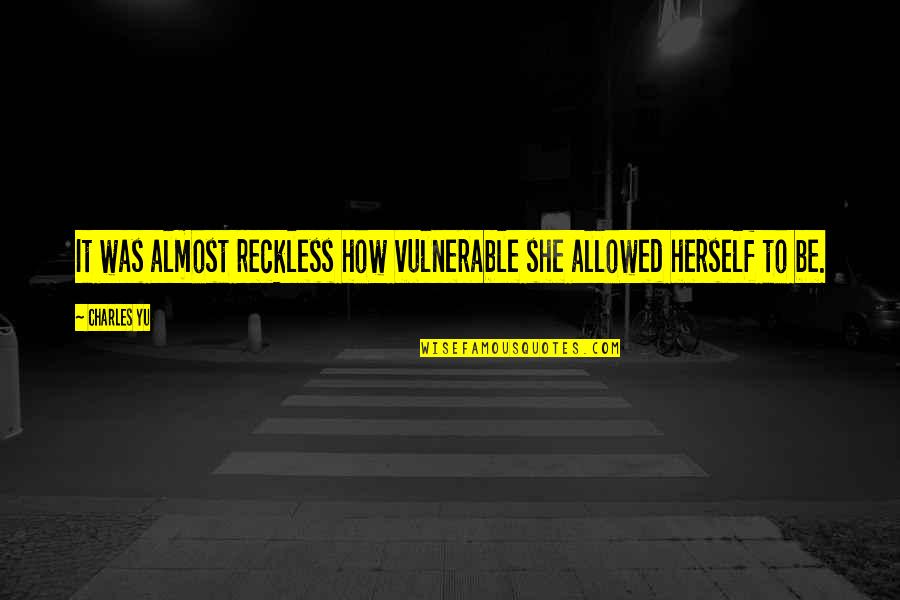 Charles Yu Quotes By Charles Yu: It was almost reckless how vulnerable she allowed