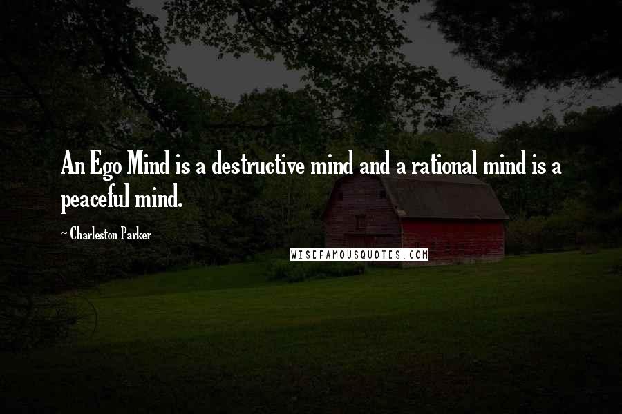 Charleston Parker quotes: An Ego Mind is a destructive mind and a rational mind is a peaceful mind.