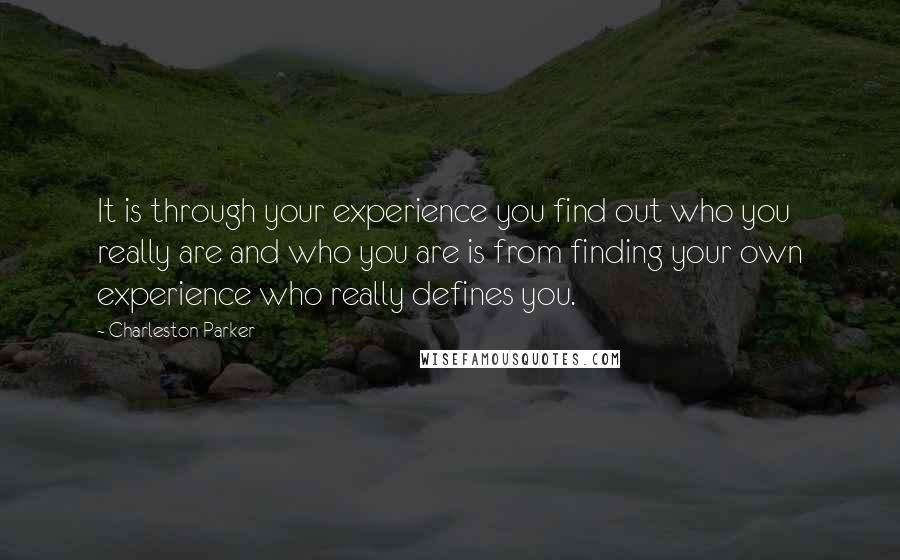 Charleston Parker quotes: It is through your experience you find out who you really are and who you are is from finding your own experience who really defines you.