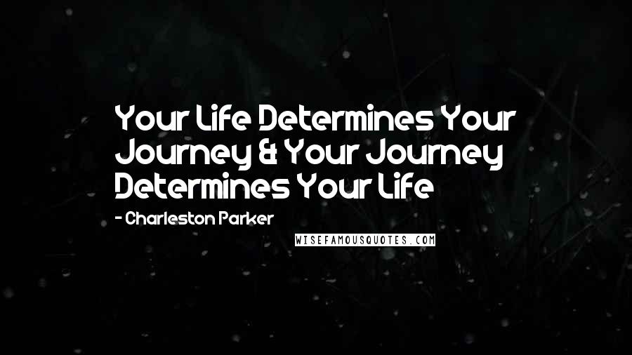 Charleston Parker quotes: Your Life Determines Your Journey & Your Journey Determines Your Life Charleston Parker quotes: Your Life Determines Your Journey & Your Journey Determines Your Life