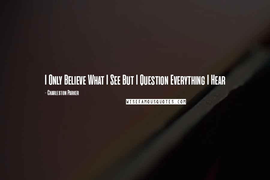 Charleston Parker quotes: I Only Believe What I See But I Question Everything I Hear