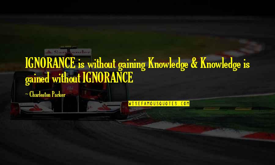 Charleston Quotes By Charleston Parker: IGNORANCE is without gaining Knowledge & Knowledge is