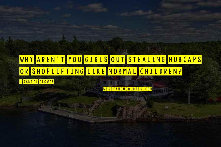 Charlestown Chiefs Quotes By Daniel Clowes: Why aren't you girls out stealing hubcaps or Charlestown Chiefs Quotes By Daniel Clowes: Why aren't you girls out stealing hubcaps or