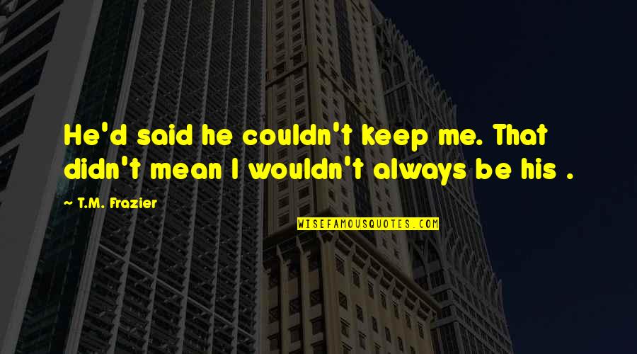 Charlestown Quotes By T.M. Frazier: He'd said he couldn't keep me. That didn't