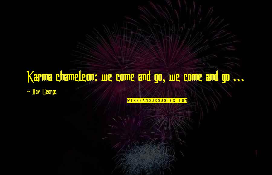 Charley Bagnall Quotes By Boy George: Karma chameleon: we come and go, we come Charley Bagnall Quotes By Boy George: Karma chameleon: we come and go, we come