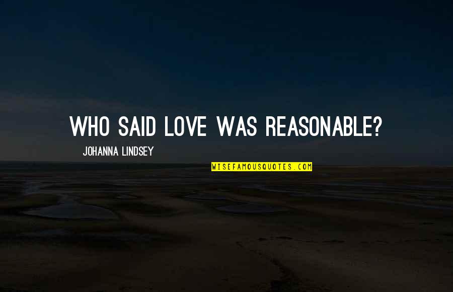 Charley Bagnall Quotes By Johanna Lindsey: Who said love was reasonable? Charley Bagnall Quotes By Johanna Lindsey: Who said love was reasonable?