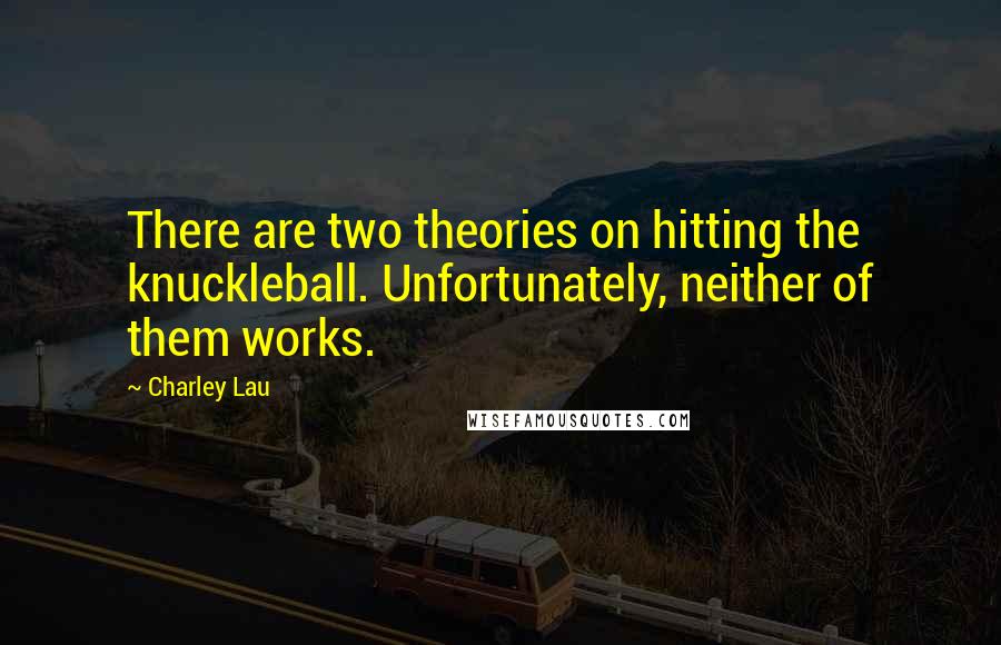 Charley Lau quotes: There are two theories on hitting the knuckleball. Unfortunately, neither of them works.