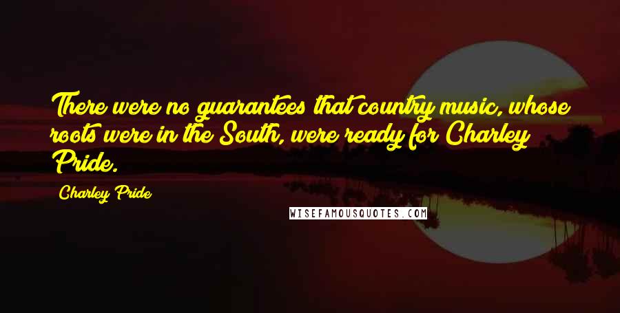 Charley Pride quotes: There were no guarantees that country music, whose roots were in the South, were ready for Charley Pride.