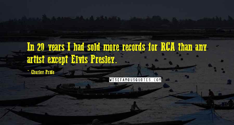 Charley Pride quotes: In 20 years I had sold more records for RCA than any artist except Elvis Presley.