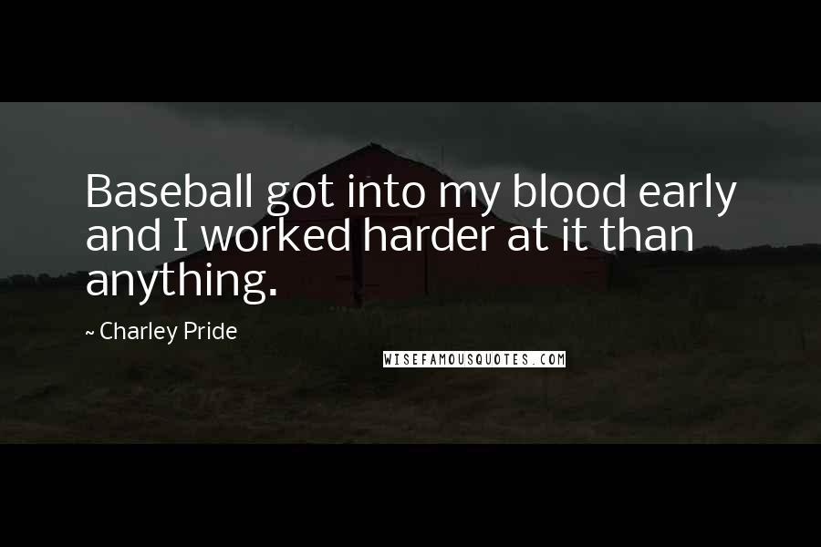 Charley Pride quotes: Baseball got into my blood early and I worked harder at it than anything.