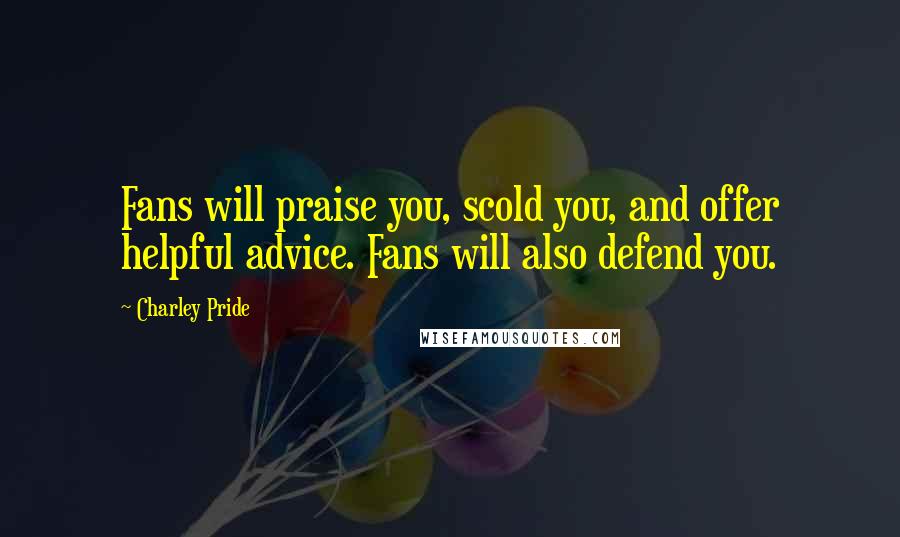 Charley Pride quotes: Fans will praise you, scold you, and offer helpful advice. Fans will also defend you.